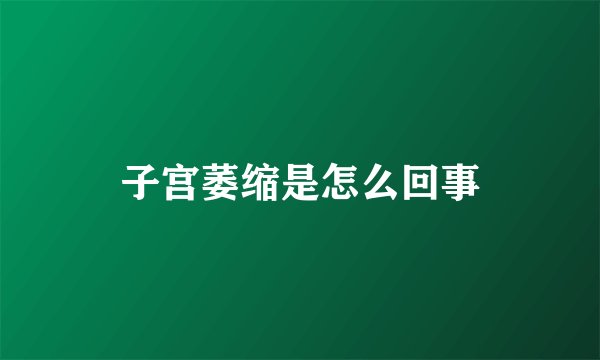 子宫萎缩是怎么回事
