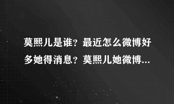 莫熙儿是谁？最近怎么微博好多她得消息？莫熙儿她微博地址是多少？