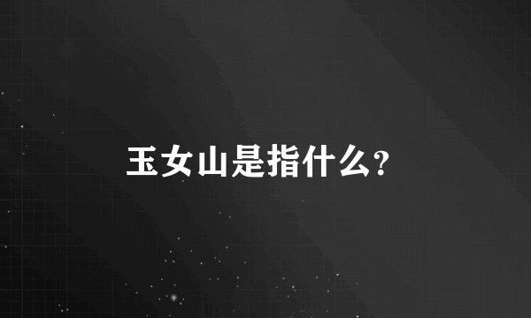 玉女山是指什么？