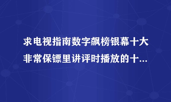 求电视指南数字飙榜银幕十大非常保镖里讲评时播放的十首音乐    有谁知道的啊  拜托告诉我吧