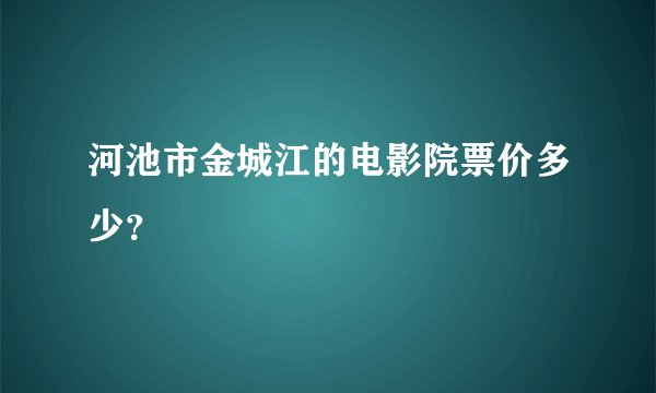 河池市金城江的电影院票价多少？