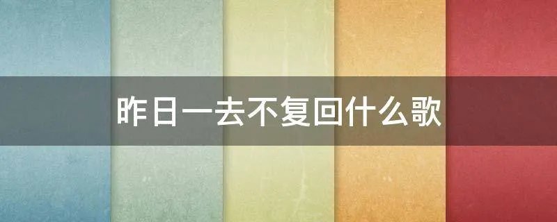 昨日一去不复回什么歌