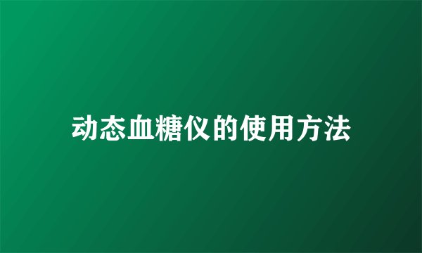 动态血糖仪的使用方法