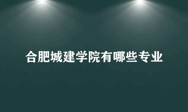 合肥城建学院有哪些专业