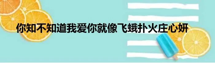 你知不知道我爱你就像飞蛾扑火庄心妍
