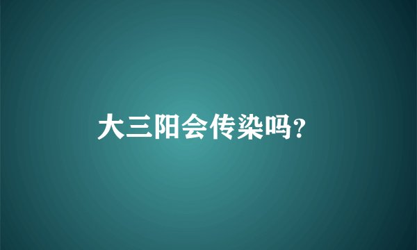大三阳会传染吗？