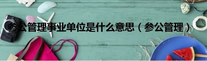 参公管理事业单位是什么意思（参公管理）