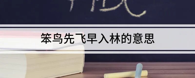 笨鸟先飞早入林的意思 笨鸟先飞早入林的意思是什么