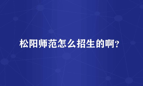 松阳师范怎么招生的啊？