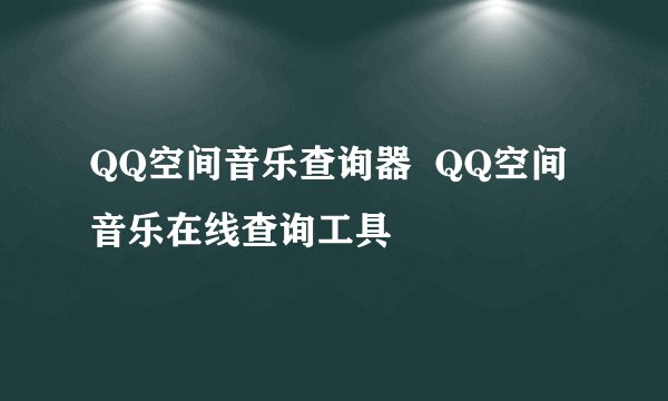 QQ空间音乐查询器  QQ空间音乐在线查询工具