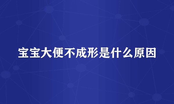 宝宝大便不成形是什么原因