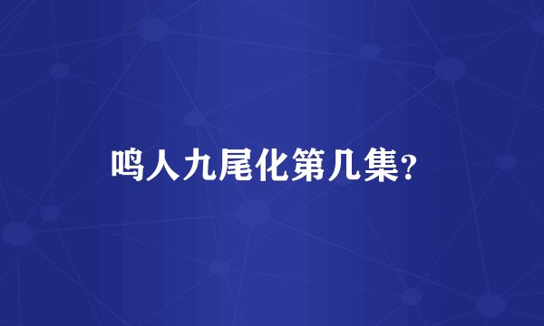 鸣人九尾化第几集？
