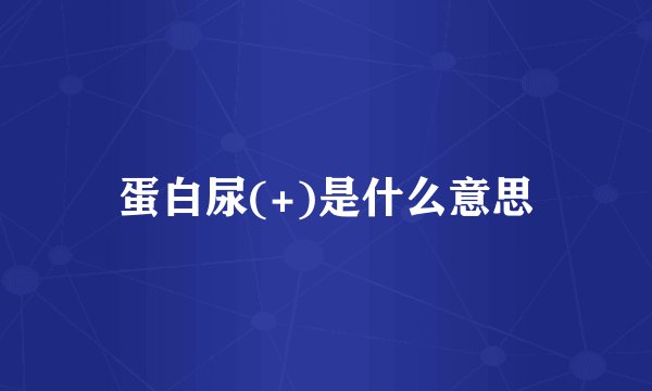 蛋白尿(+)是什么意思