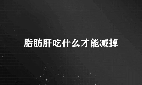 脂肪肝吃什么才能减掉