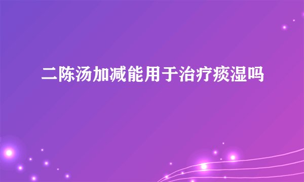 二陈汤加减能用于治疗痰湿吗