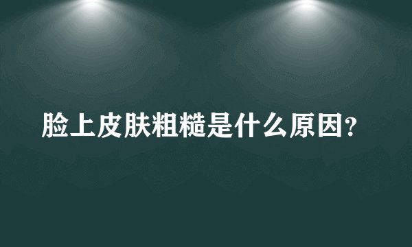 脸上皮肤粗糙是什么原因？