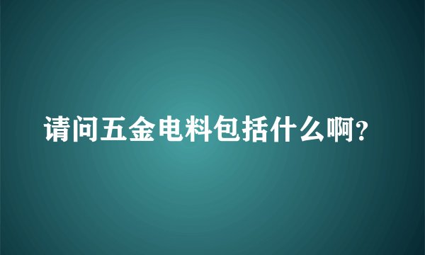 请问五金电料包括什么啊？