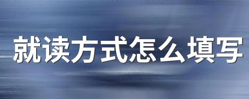就读方式怎么填写 就读方式介绍