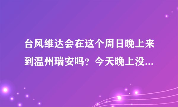 台风维达会在这个周日晚上来到温州瑞安吗？今天晚上没下雨，天气还不错，昨天（周四）