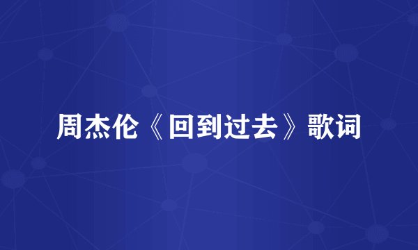 周杰伦《回到过去》歌词