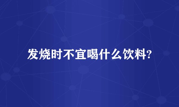 发烧时不宜喝什么饮料?