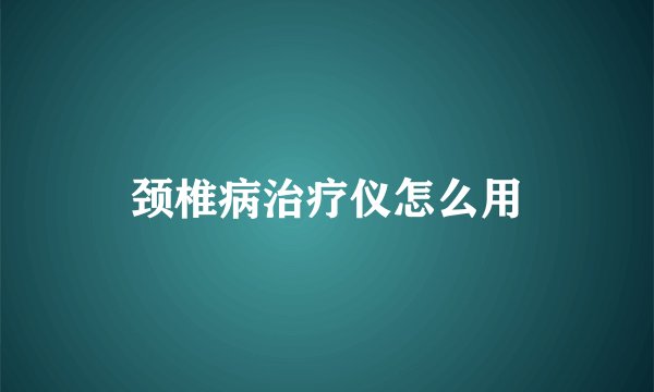 颈椎病治疗仪怎么用