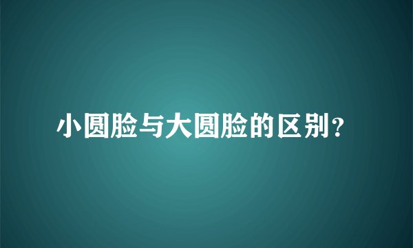 小圆脸与大圆脸的区别？