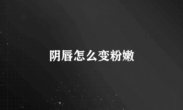 阴唇怎么变粉嫩