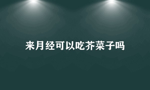 来月经可以吃芥菜子吗