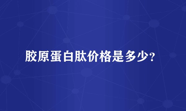 胶原蛋白肽价格是多少？