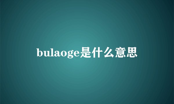 bulaoge是什么意思
