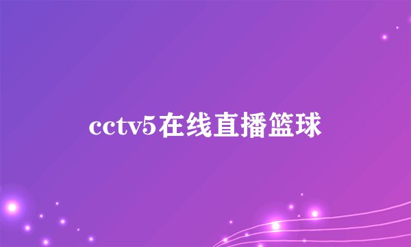 cctv5在线直播篮球