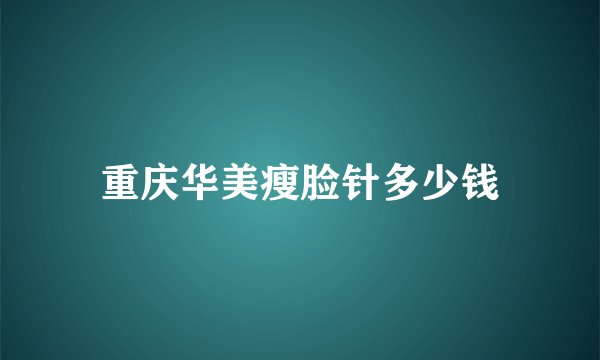重庆华美瘦脸针多少钱