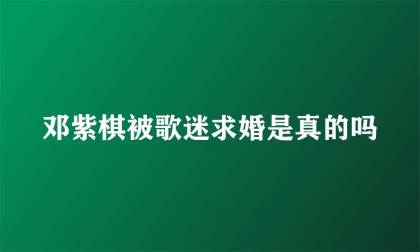 邓紫棋被歌迷求婚是真的吗