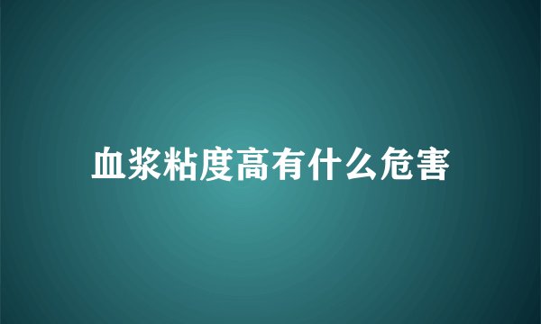 血浆粘度高有什么危害