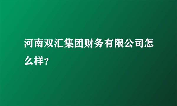 河南双汇集团财务有限公司怎么样？
