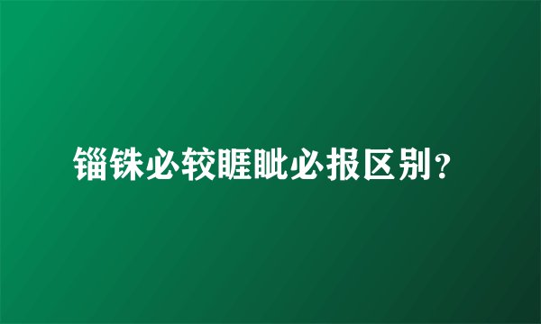 锱铢必较睚眦必报区别？