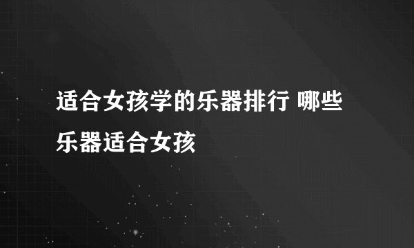 适合女孩学的乐器排行 哪些乐器适合女孩
