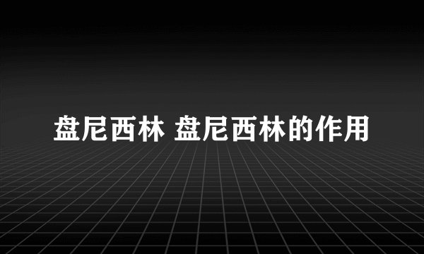 盘尼西林 盘尼西林的作用
