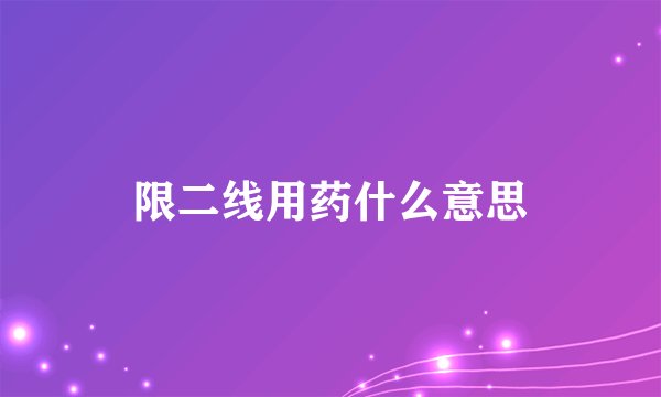 限二线用药什么意思