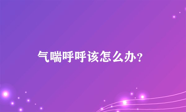 气喘呼呼该怎么办？
