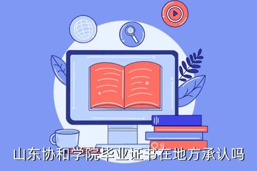 山东协和学院毕业证，山东协和学院毕业证书在地方承认吗