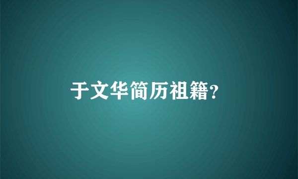 于文华简历祖籍？