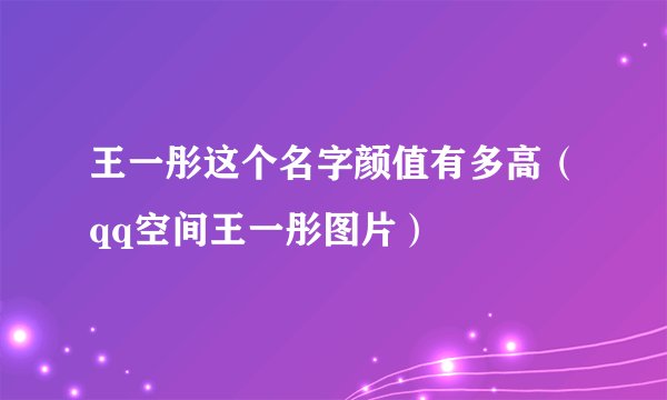王一彤这个名字颜值有多高（qq空间王一彤图片）