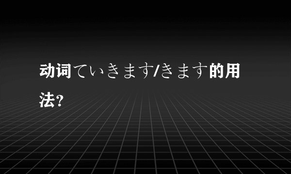 动词ていきます/きます的用法？