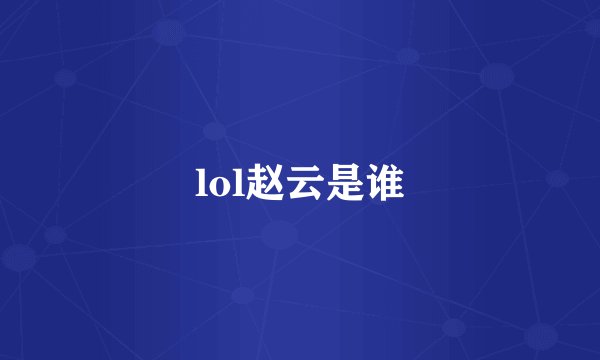 lol赵云是谁