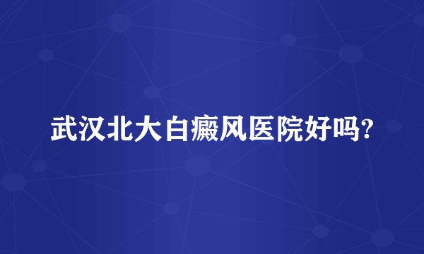 武汉北大白癜风医院好吗?