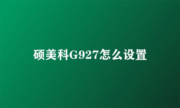 硕美科G927怎么设置