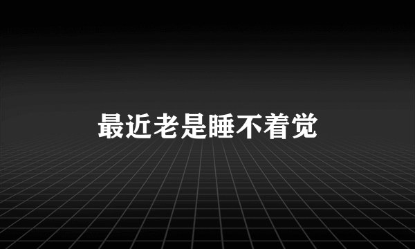 最近老是睡不着觉