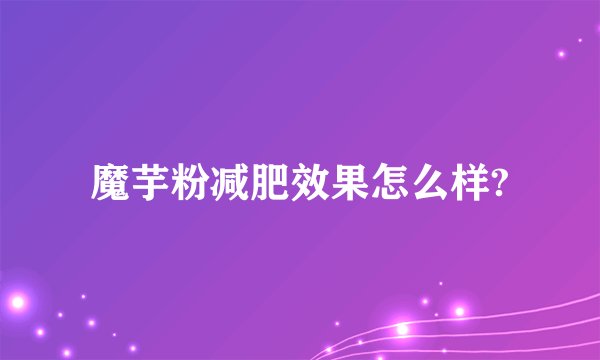 魔芋粉减肥效果怎么样?